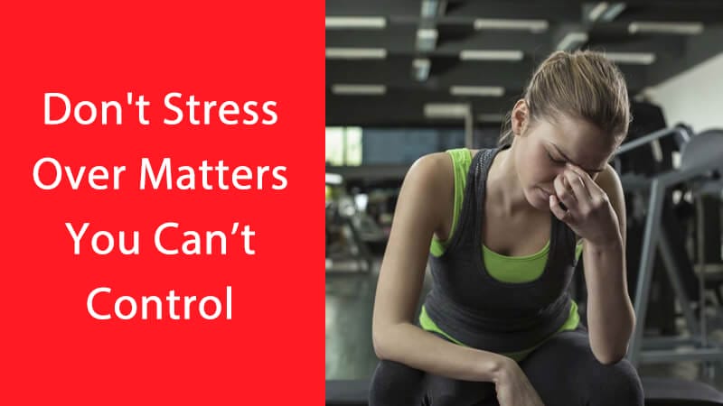 Dont stress over matters you cannot control