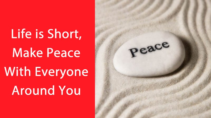 Life is short make peace with everyone around you